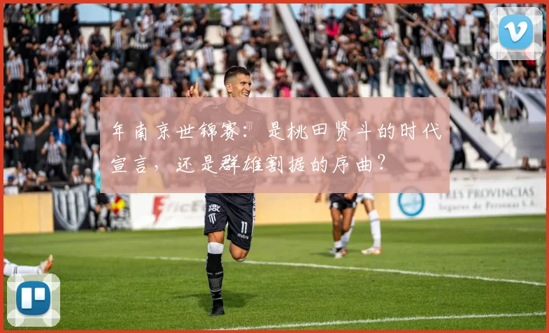 年南京世锦赛：是桃田贤斗的时代宣言，还是群雄割据的序曲？
