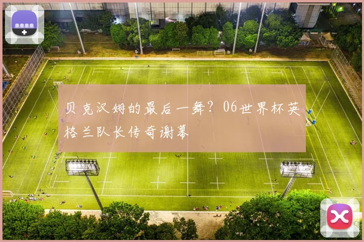贝克汉姆的最后一舞？06世界杯英格兰队长传奇谢幕