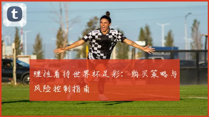 理性看待世界杯足彩：购买策略与风险控制指南
