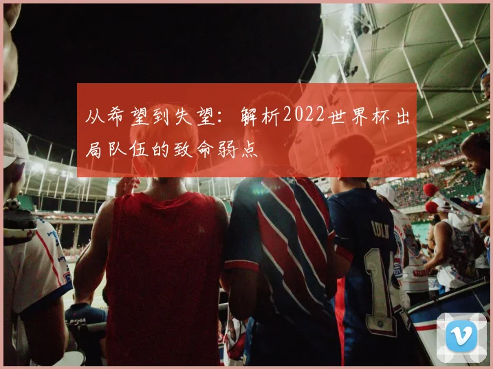 从希望到失望：解析2022世界杯出局队伍的致命弱点